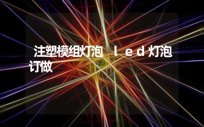 注塑模组灯泡 led灯泡订做